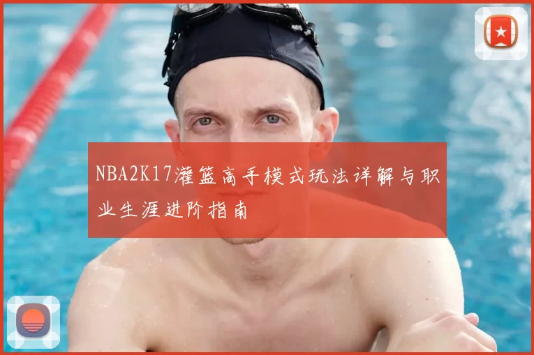 NBA2K17灌篮高手模式玩法详解与职业生涯进阶指南