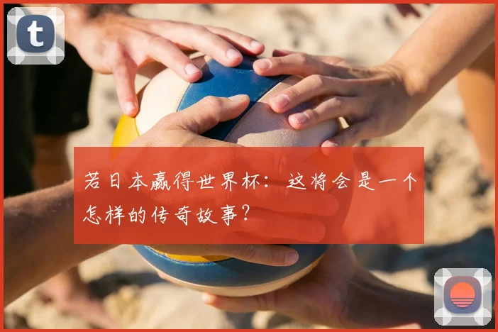 若日本赢得世界杯:这将会是一个怎样的传奇故事?