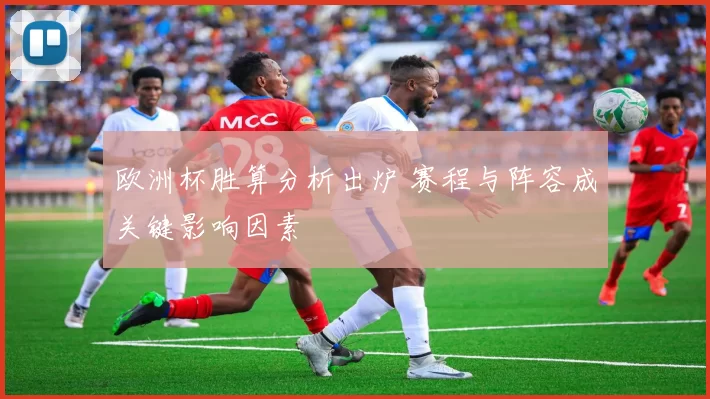 欧洲杯胜算分析出炉 赛程与阵容成关键影响因素