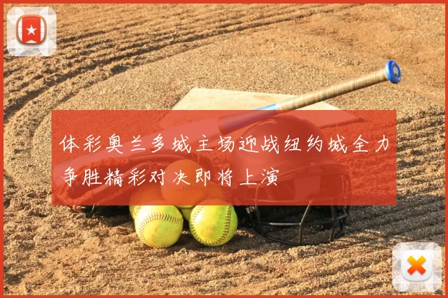 体彩奥兰多城主场迎战纽约城全力争胜精彩对决即将上演